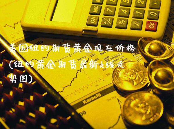 美国纽约期货黄金现在价格(纽约黄金期货最新k线走势图)_https://www.xmqjcw.com_基金理财_第1张