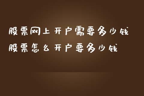 股票网上开户需要多少钱 股票怎么开户要多少钱_https://www.xmqjcw.com_股票投资_第1张