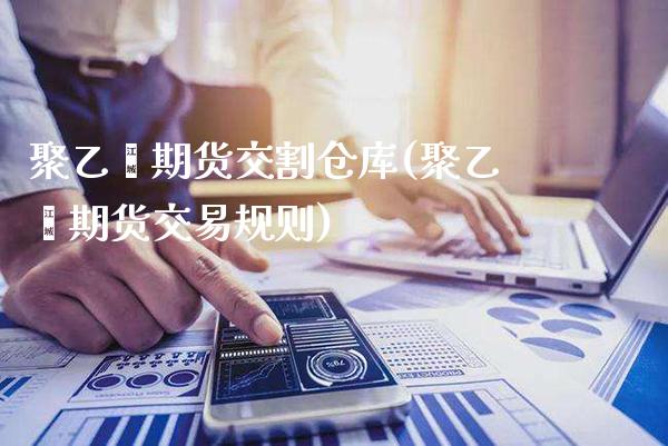 聚乙烯期货交割仓库(聚乙烯期货交易规则)_期货百科_第1张_秦聚理财 聚乙烯期货交割仓库(聚乙烯期货交易规则)_https://www.xmqjcw.com_期货百科_第1张