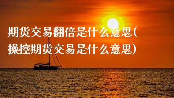 期货交易翻倍是什么意思(操控期货交易是什么意思)_https://www.xmqjcw.com_期货开户_第1张