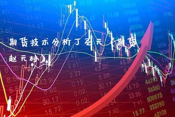 期货技术分析丁圣元（期货赵元林）_https://www.xmqjcw.com_期货投资_第1张