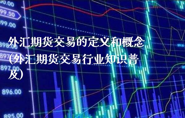 外汇期货交易的定义和概念(外汇期货交易行业知识普及)_https://www.xmqjcw.com_股票投资_第1张