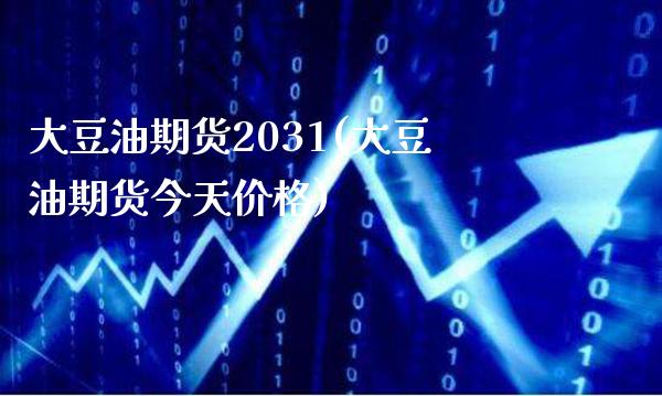 大豆油期货2031(大豆油期货今天价格)_https://www.xmqjcw.com_期货百科_第1张