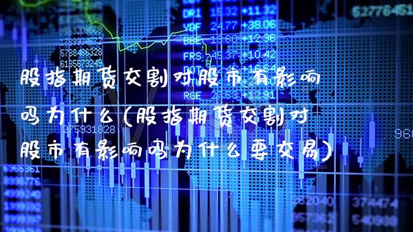 股指期货交割对股市有影响吗为什么(股指期货交割对股市有影响吗为什么要交易)_https://www.xmqjcw.com_期货百科_第1张