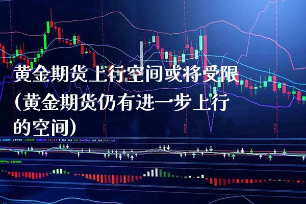 黄金期货上行空间或将受限(黄金期货仍有进一步上行的空间)_https://www.xmqjcw.com_期货百科_第1张