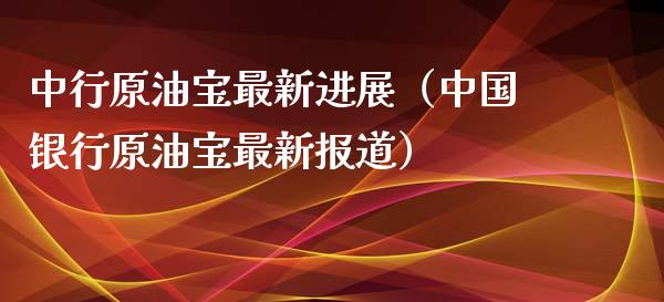 中行原油宝最新进展（中国银行原油宝最新报道）_https://www.xmqjcw.com_期货投资_第1张