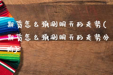 期货怎么预测明天的走势(期货怎么预测明天的走势分析)_https://www.xmqjcw.com_期货投资_第1张