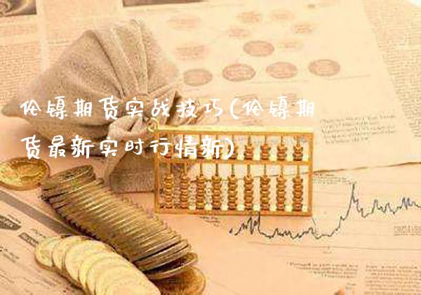 伦镍期货实战技巧(伦镍期货最新实时行情新)_https://www.xmqjcw.com_期货百科_第1张