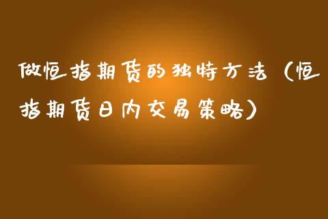 做恒指期货的独特方法（恒指期货日内交易策略）_https://www.xmqjcw.com_期货直播室_第1张