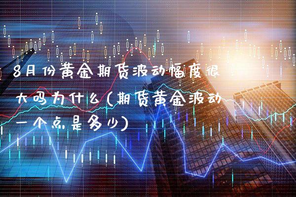 8月份黄金期货波动幅度很大吗为什么(期货黄金波动一个点是多少)_https://www.xmqjcw.com_股票投资_第1张