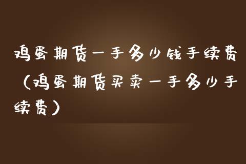 鸡蛋期货一手多少钱手续费（鸡蛋期货买卖一手多少手续费）_https://www.xmqjcw.com_期货直播室_第1张