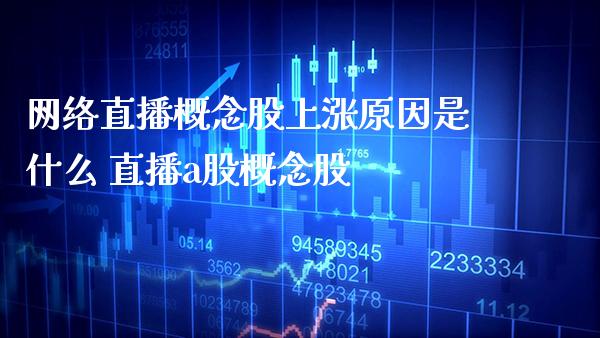 网络直播概念股上涨原因是什么 直播a股概念股_https://www.xmqjcw.com_股票投资_第1张