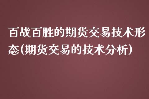 百战百胜的期货交易技术形态(期货交易的技术分析)_https://www.xmqjcw.com_期货百科_第1张