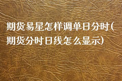 期货易星怎样调单日分时(期货分时日线怎么显示)_https://www.xmqjcw.com_期货开户_第1张