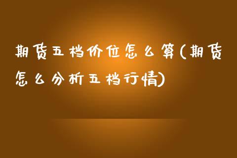 期货五档价位怎么算(期货怎么分析五档行情)_https://www.xmqjcw.com_期货百科_第1张