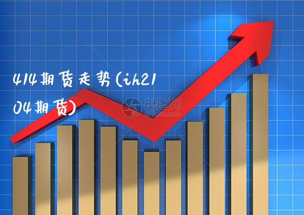 414期货走势(ih2104期货)_https://www.xmqjcw.com_期货直播室_第1张