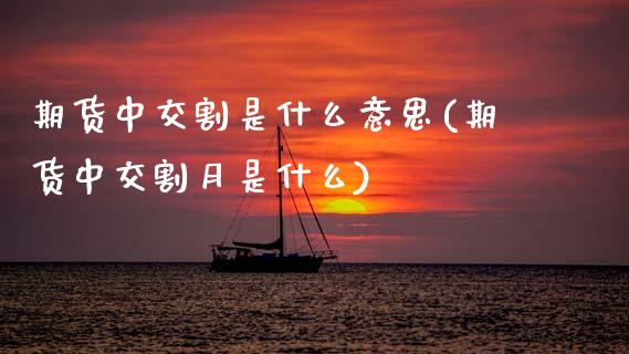 期货中交割是什么意思(期货中交割月是什么)_期货百科_第1张_秦聚理财 期货中交割是什么意思(期货中交割月是什么)_https://www.xmqjcw.com_期货百科_第1张