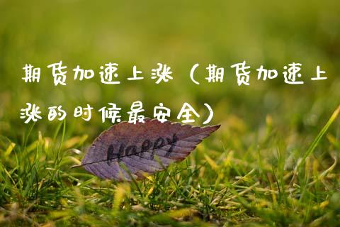 期货加速上涨（期货加速上涨的时候最安全）_https://www.xmqjcw.com_期货投资_第1张