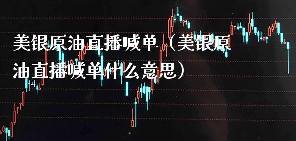 美银原油直播喊单（美银原油直播喊单什么意思）_https://www.xmqjcw.com_期货开户_第1张