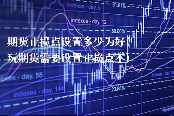 期货止损点设置多少为好(玩期货需要设置止损点不)_https://www.xmqjcw.com_期货百科_第1张