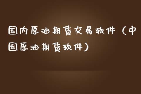 国内原油期货交易软件（中国原油期货软件）_https://www.xmqjcw.com_期货投资_第1张
