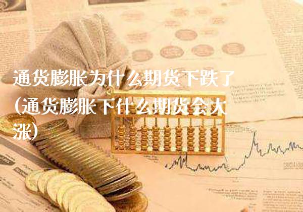 通货膨胀为什么期货下跌了(通货膨胀下什么期货会大涨)_https://www.xmqjcw.com_期货开户_第1张