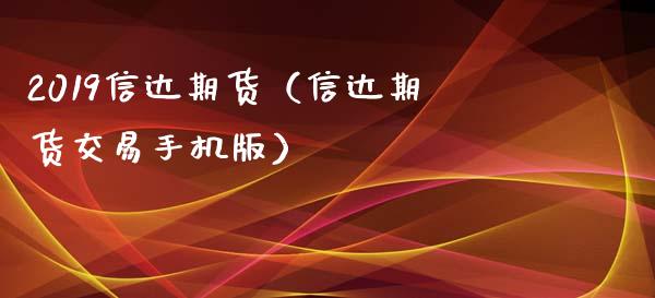 2019信达期货（信达期货交易手机版）_https://www.xmqjcw.com_期货投资_第1张