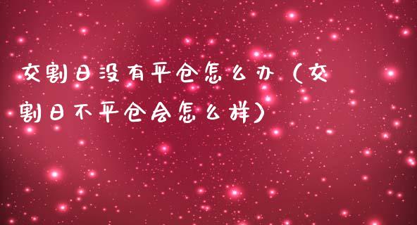 交割日没有平仓怎么办（交割日不平仓会怎么样）_https://www.xmqjcw.com_期货投资_第1张