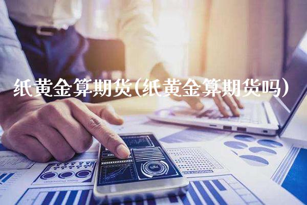 纸黄金算期货(纸黄金算期货吗)_https://www.xmqjcw.com_期货投资_第1张