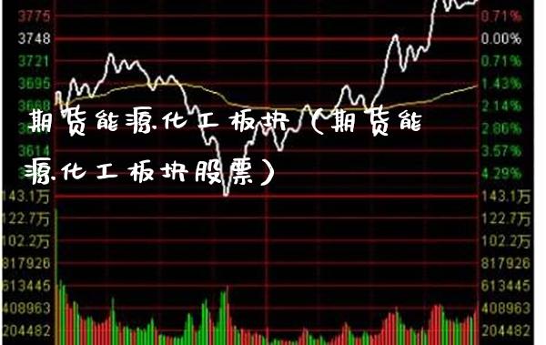 期货能源化工板块（期货能源化工板块股票）_https://www.xmqjcw.com_期货投资_第1张
