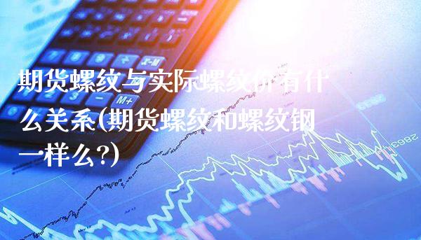 期货螺纹与实际螺纹价有什么关系(期货螺纹和螺纹钢一样么?)_https://www.xmqjcw.com_期货投资_第1张