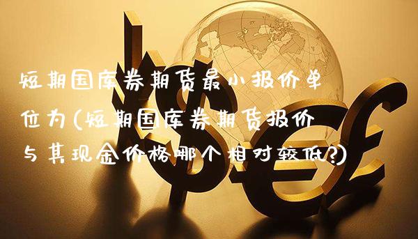 短期国库券期货最小报价单位为(短期国库券期货报价与其现金价格哪个相对较低?)_https://www.xmqjcw.com_基金理财_第1张