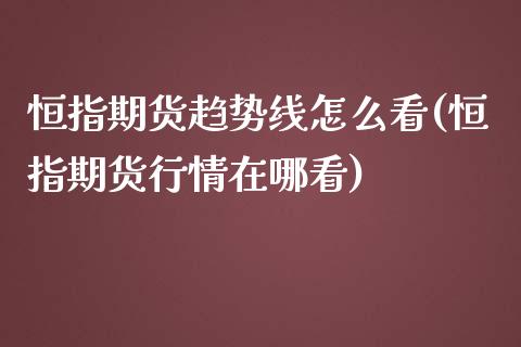 恒指期货趋势线怎么看(恒指期货行情在哪看)_https://www.xmqjcw.com_期货百科_第1张