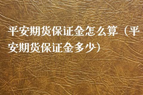 平安期货保证金怎么算（平安期货保证金多少）_https://www.xmqjcw.com_期货直播室_第1张