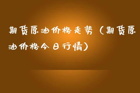 期货原油价格走势（期货原油价格今日行情）_https://www.xmqjcw.com_期货投资_第1张