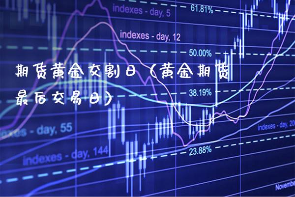 期货黄金交割日（黄金期货最后交易日）_https://www.xmqjcw.com_期货行情_第1张