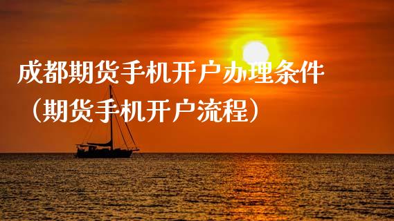 成都期货手机开户办理条件（期货手机开户流程）_https://www.xmqjcw.com_期货直播室_第1张