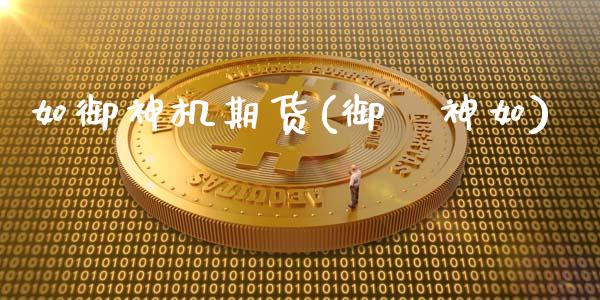 如御神机期货(御誂神如)_https://www.xmqjcw.com_股票投资_第1张
