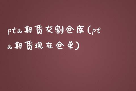 pta期货交割仓库(pta期货现在仓单)_https://www.xmqjcw.com_期货百科_第1张