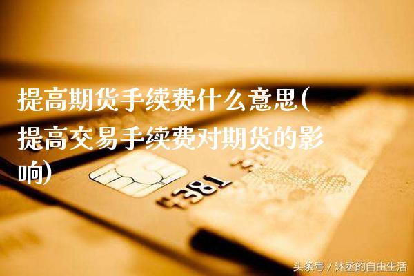 提高期货手续费什么意思(提高交易手续费对期货的影响)_https://www.xmqjcw.com_期货百科_第1张
