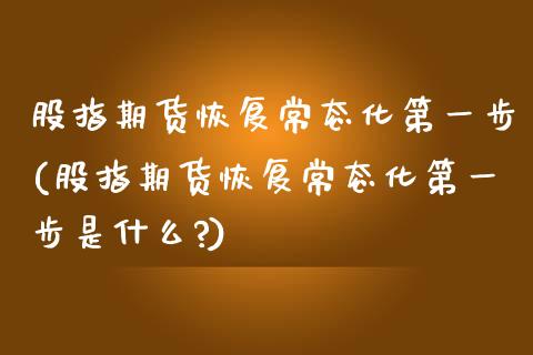 股指期货恢复常态化第一步(股指期货恢复常态化第一步是什么?)_https://www.xmqjcw.com_期货投资_第1张