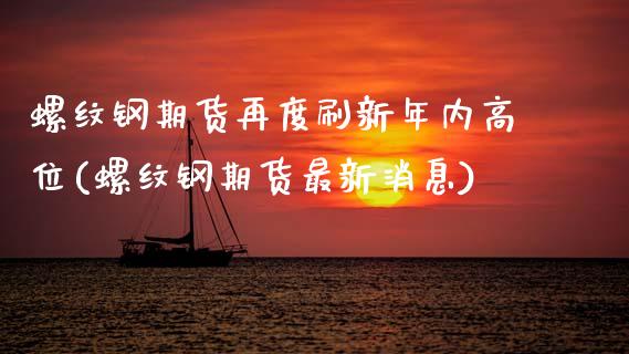 螺纹钢期货再度刷新年内高位(螺纹钢期货最新消息)_https://www.xmqjcw.com_期货百科_第1张