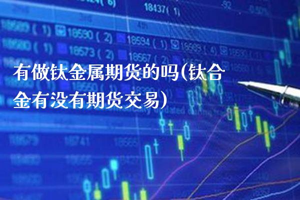 有做钛金属期货的吗(钛合金有没有期货交易)_https://www.xmqjcw.com_期货百科_第1张