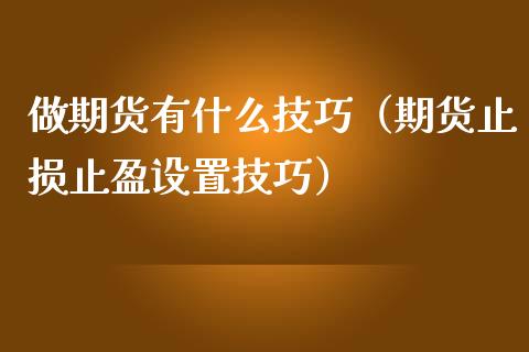 做期货有什么技巧（期货止损止盈设置技巧）_https://www.xmqjcw.com_期货直播室_第1张