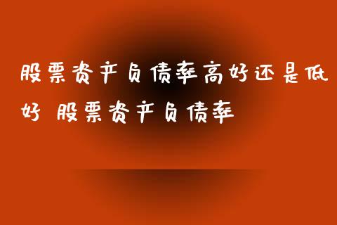 股票资产负债率高好还是低好 股票资产负债率_https://www.xmqjcw.com_股票投资_第1张