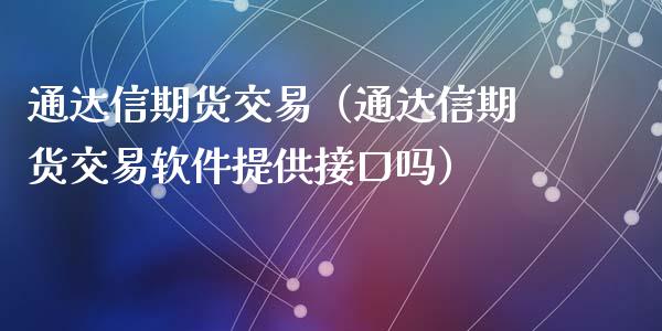 通达信期货交易（通达信期货交易软件提供接口吗）_https://www.xmqjcw.com_期货直播室_第1张