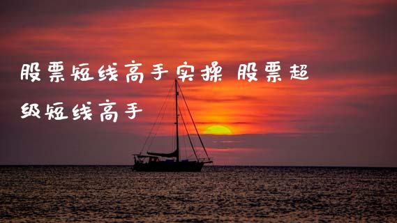 股票短线高手实操 股票超级短线高手_https://www.xmqjcw.com_股票投资_第1张