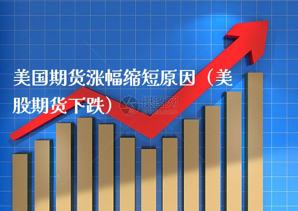 美国期货涨幅缩短原因（美股期货下跌）_https://www.xmqjcw.com_期货投资_第1张