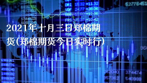 2021年十月三日郑棉期货(郑棉期货今日实时行)_https://www.xmqjcw.com_期货直播室_第1张