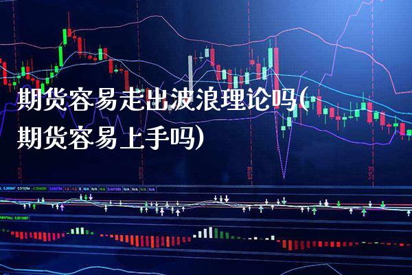 期货容易走出波浪理论吗(期货容易上手吗)_https://www.xmqjcw.com_期货百科_第1张
